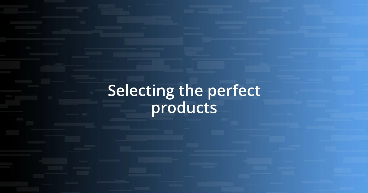 Selecting the perfect products