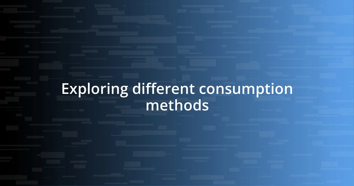 Exploring different consumption methods