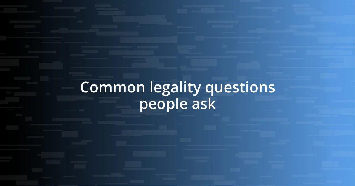 Common legality questions people ask