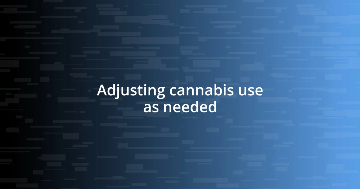 Adjusting cannabis use as needed