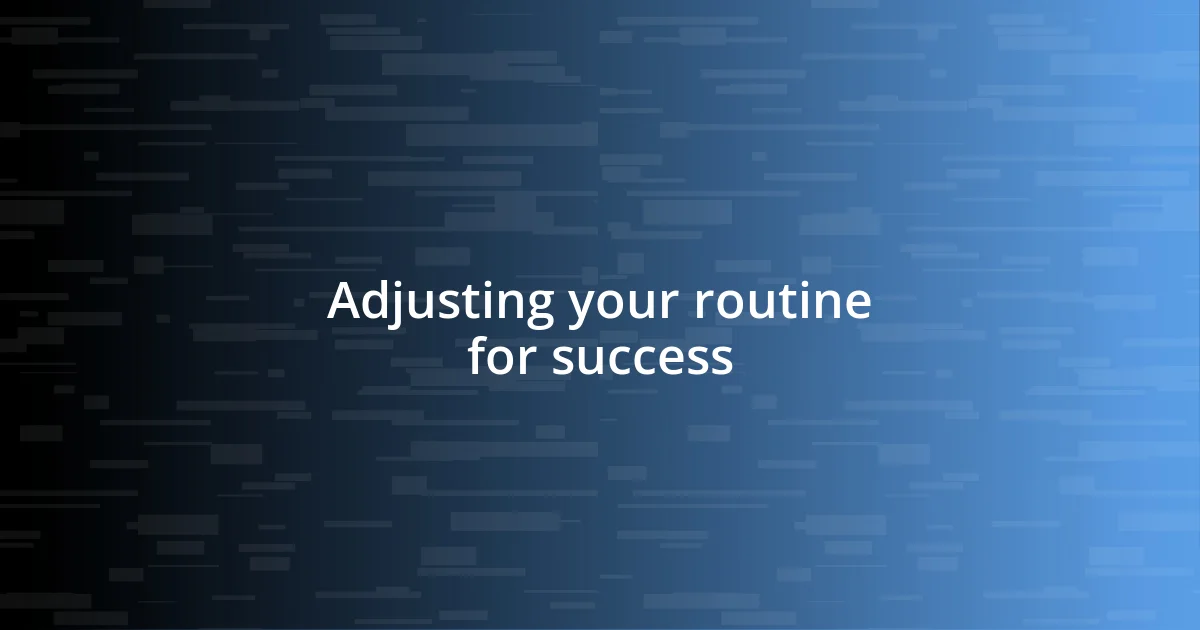 Adjusting your routine for success