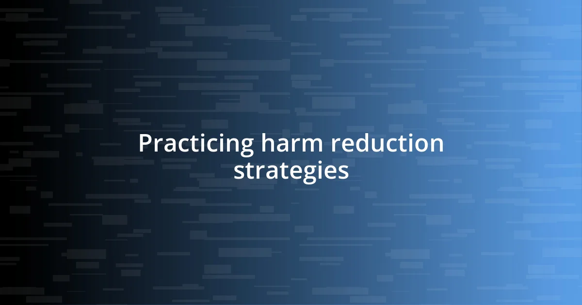 Practicing harm reduction strategies