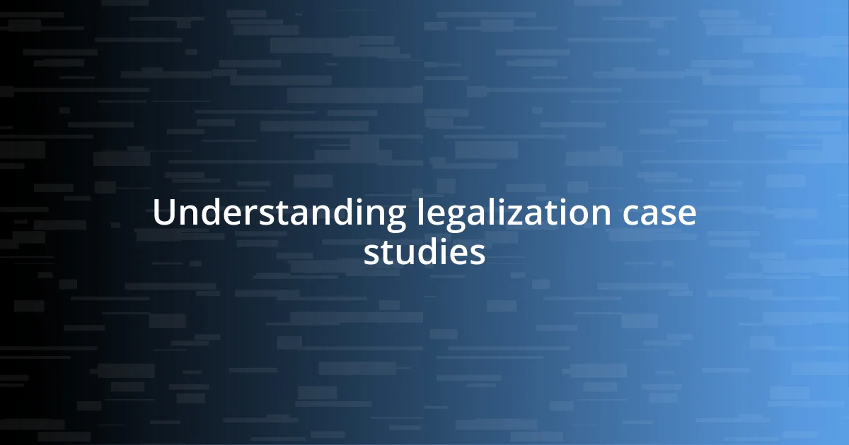 Understanding legalization case studies